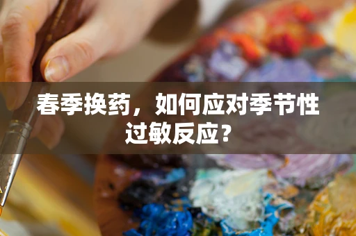 春季换药，如何应对季节性过敏反应？
