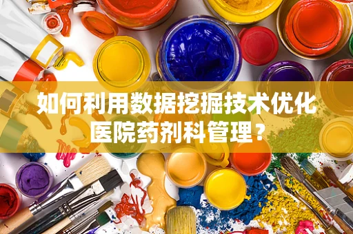 如何利用数据挖掘技术优化医院药剂科管理？