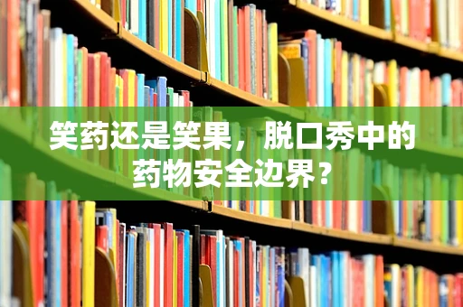 笑药还是笑果，脱口秀中的药物安全边界？
