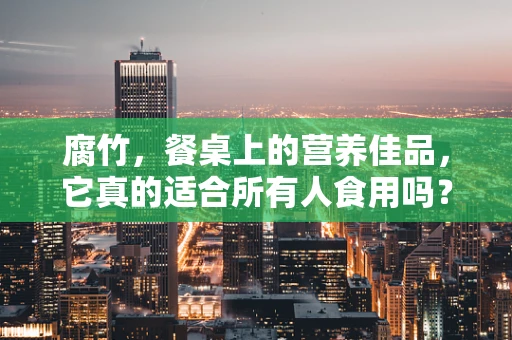 腐竹，餐桌上的营养佳品，它真的适合所有人食用吗？