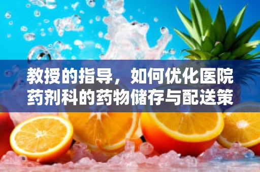 教授的指导，如何优化医院药剂科的药物储存与配送策略？