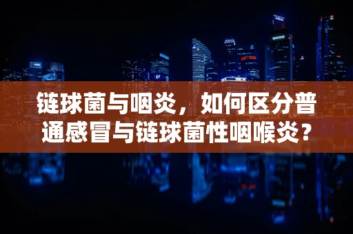 链球菌与咽炎，如何区分普通感冒与链球菌性咽喉炎？