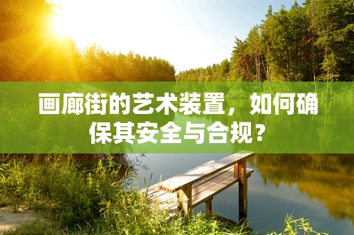 画廊街的艺术装置，如何确保其安全与合规？