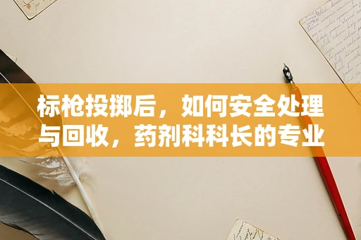 标枪投掷后，如何安全处理与回收，药剂科科长的专业视角