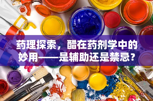 药理探索，醋在药剂学中的妙用——是辅助还是禁忌？