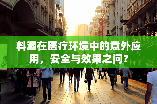 料酒在医疗环境中的意外应用，安全与效果之问？