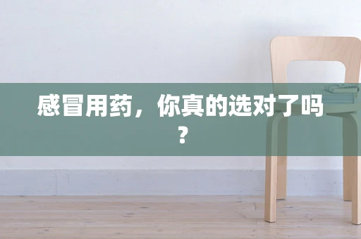 感冒用药，你真的选对了吗？