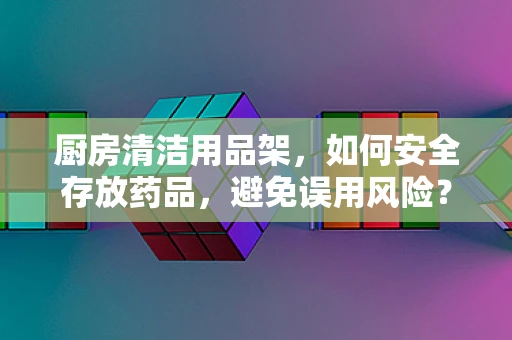 厨房清洁用品架，如何安全存放药品，避免误用风险？