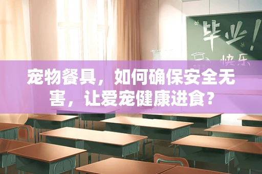 宠物餐具，如何确保安全无害，让爱宠健康进食？