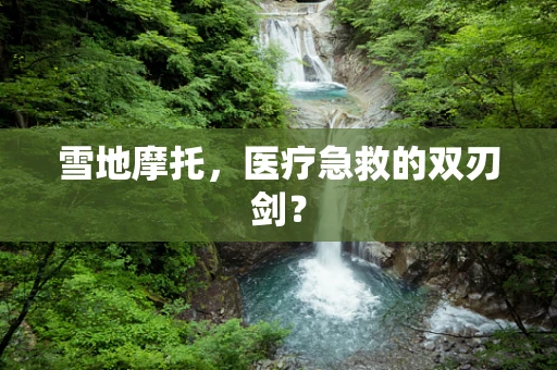 雪地摩托，医疗急救的双刃剑？