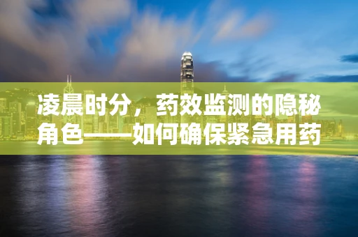 凌晨时分，药效监测的隐秘角色——如何确保紧急用药的安全与效率？