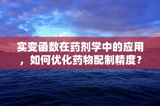 实变函数在药剂学中的应用，如何优化药物配制精度？