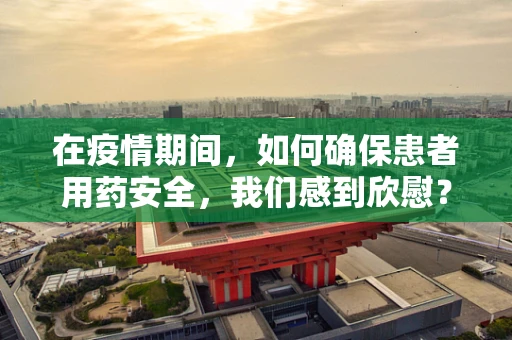 在疫情期间，如何确保患者用药安全，我们感到欣慰？