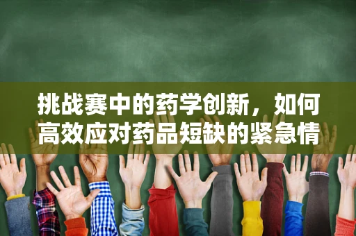 挑战赛中的药学创新，如何高效应对药品短缺的紧急情况？