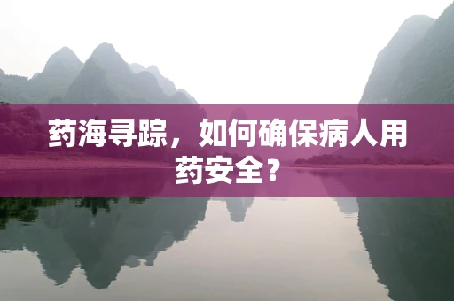 药海寻踪，如何确保病人用药安全？