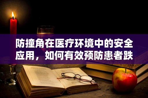 防撞角在医疗环境中的安全应用，如何有效预防患者跌倒伤害？