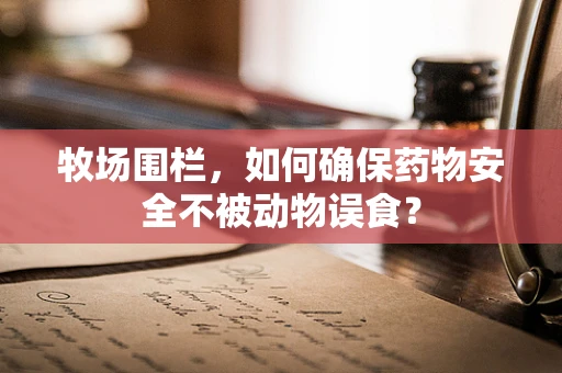 牧场围栏，如何确保药物安全不被动物误食？