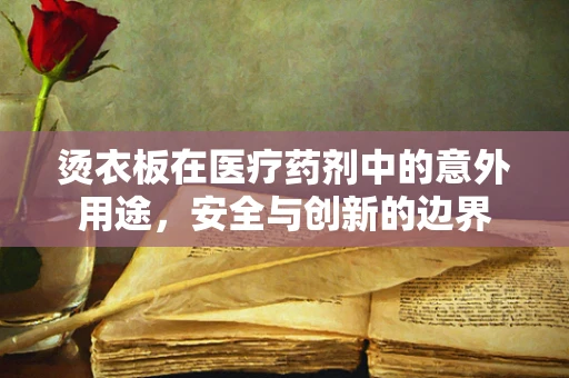烫衣板在医疗药剂中的意外用途，安全与创新的边界