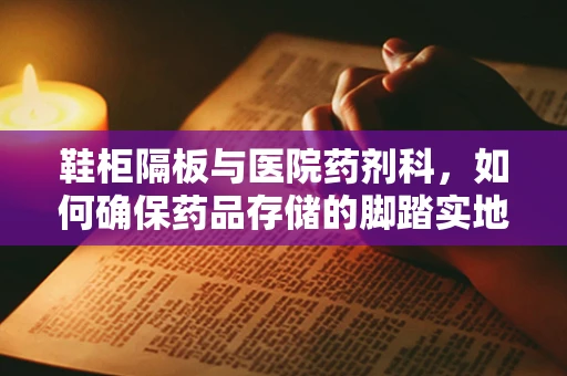 鞋柜隔板与医院药剂科，如何确保药品存储的脚踏实地？
