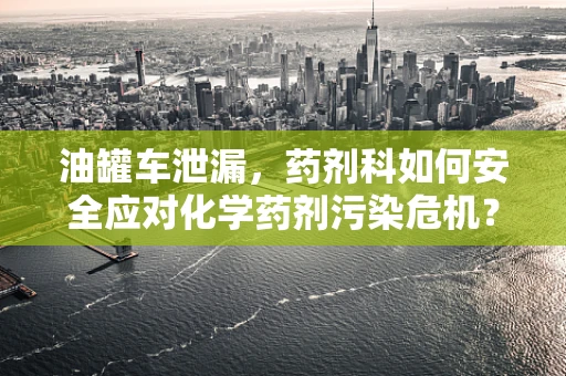 油罐车泄漏，药剂科如何安全应对化学药剂污染危机？