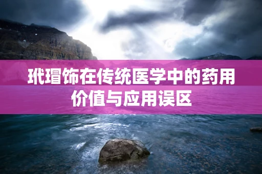 玳瑁饰在传统医学中的药用价值与应用误区