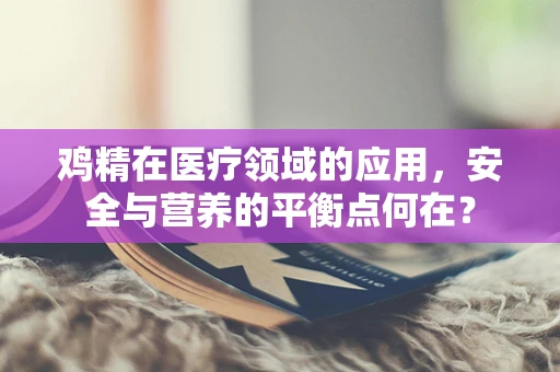 鸡精在医疗领域的应用，安全与营养的平衡点何在？
