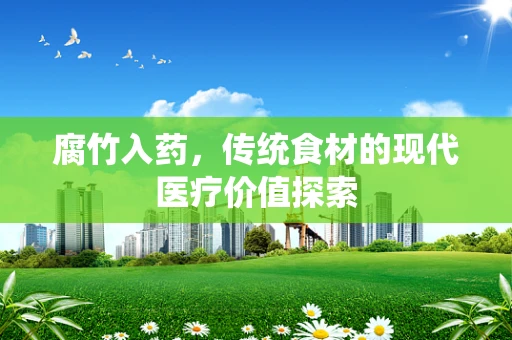 腐竹入药，传统食材的现代医疗价值探索