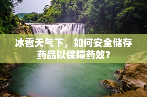 冰雹天气下，如何安全储存药品以保障药效？