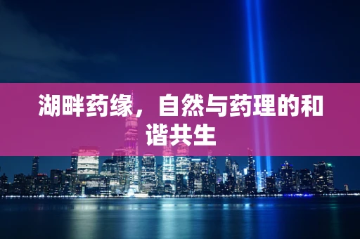 湖畔药缘，自然与药理的和谐共生