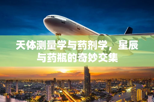 天体测量学与药剂学，星辰与药瓶的奇妙交集