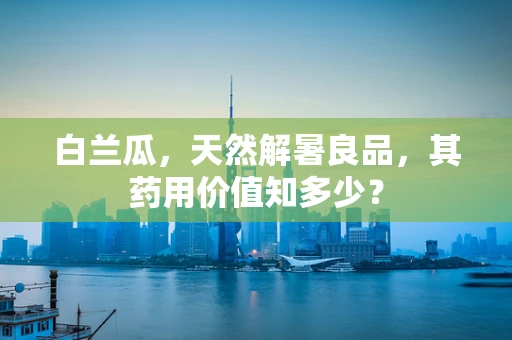 白兰瓜，天然解暑良品，其药用价值知多少？