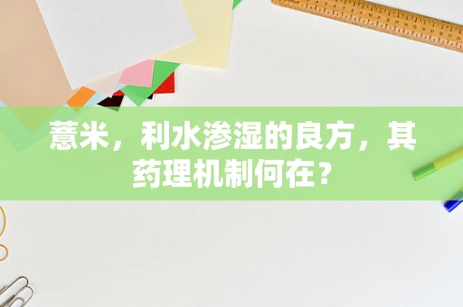 薏米，利水渗湿的良方，其药理机制何在？