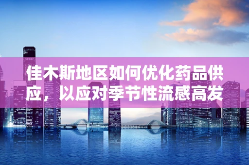 佳木斯地区如何优化药品供应，以应对季节性流感高发？