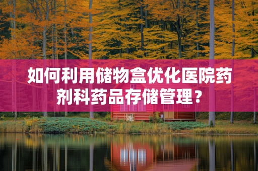 如何利用储物盒优化医院药剂科药品存储管理？