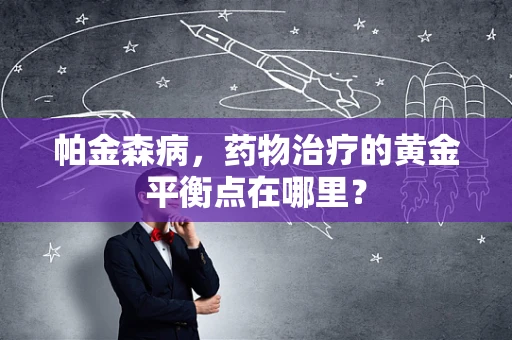 帕金森病，药物治疗的黄金平衡点在哪里？