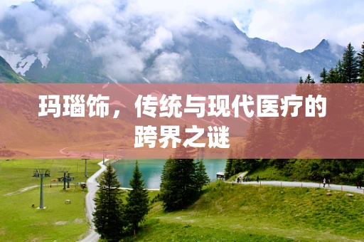 玛瑙饰，传统与现代医疗的跨界之谜