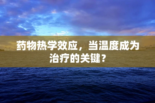药物热学效应，当温度成为治疗的关键？