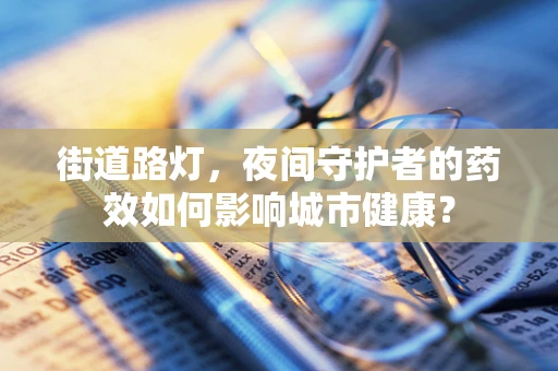 街道路灯，夜间守护者的药效如何影响城市健康？