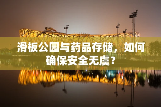 滑板公园与药品存储，如何确保安全无虞？