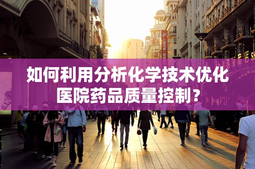 如何利用分析化学技术优化医院药品质量控制？