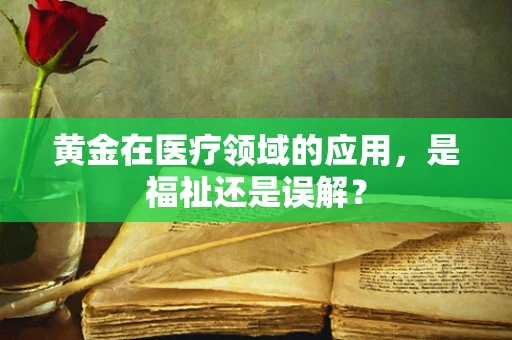 黄金在医疗领域的应用，是福祉还是误解？