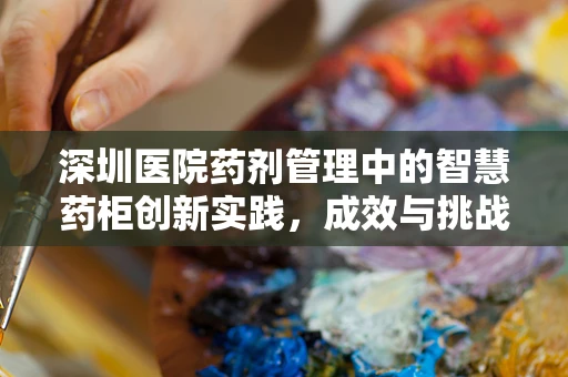 深圳医院药剂管理中的智慧药柜创新实践，成效与挑战