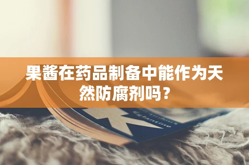 果酱在药品制备中能作为天然防腐剂吗？