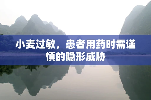 小麦过敏，患者用药时需谨慎的隐形威胁