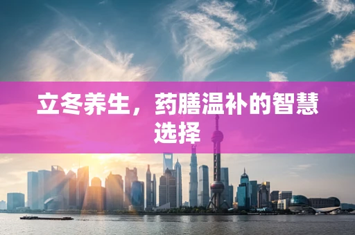 立冬养生，药膳温补的智慧选择