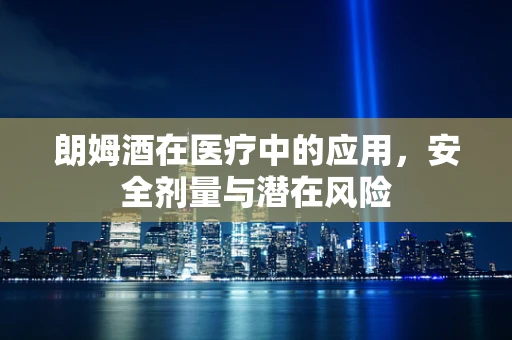 朗姆酒在医疗中的应用，安全剂量与潜在风险