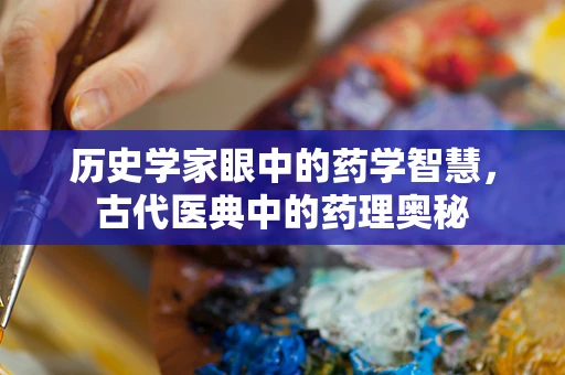 历史学家眼中的药学智慧，古代医典中的药理奥秘