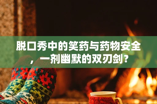 脱口秀中的笑药与药物安全，一剂幽默的双刃剑？