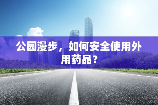 公园漫步，如何安全使用外用药品？