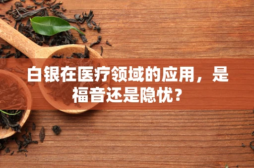 白银在医疗领域的应用，是福音还是隐忧？
